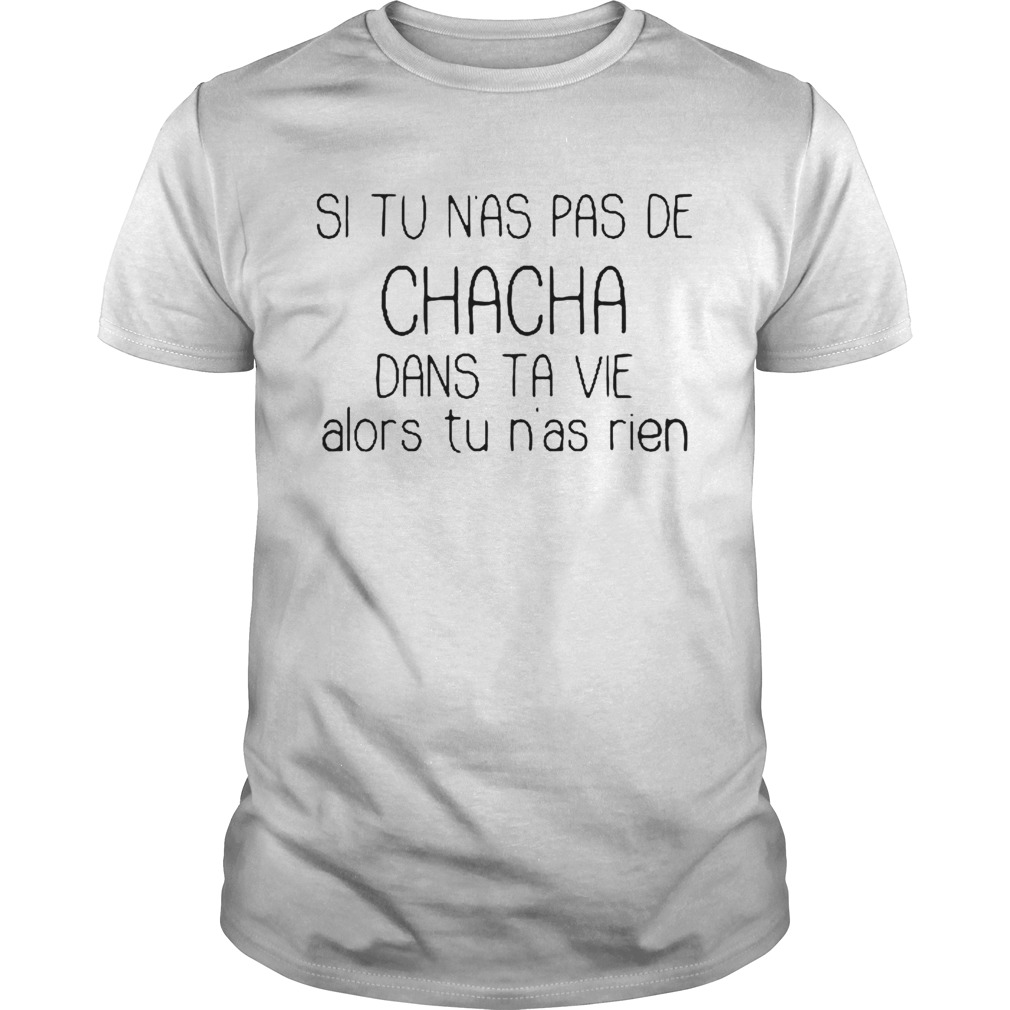 Si tu Nas pas de chacha dans ta vie alors tu nas rien shirt