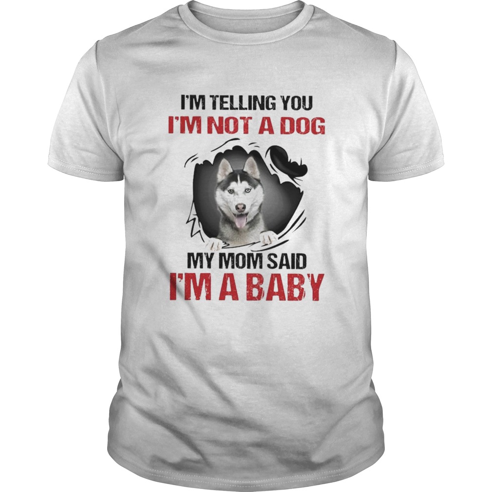 Siberian Husky Im telling You Im not a Dog My Mom said Im a Baby shirt