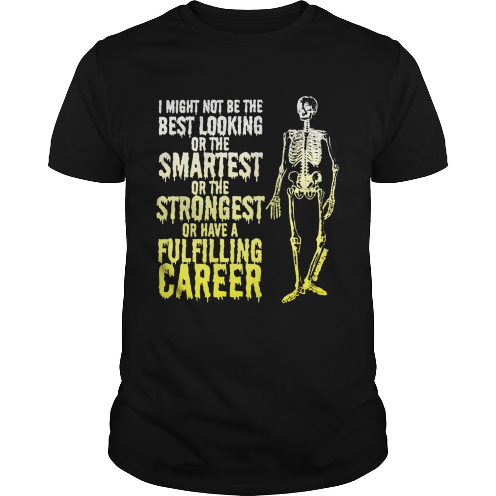 Skeleton I Might Not Be The Best Looking Or The Smartest Or The Strongest shirt