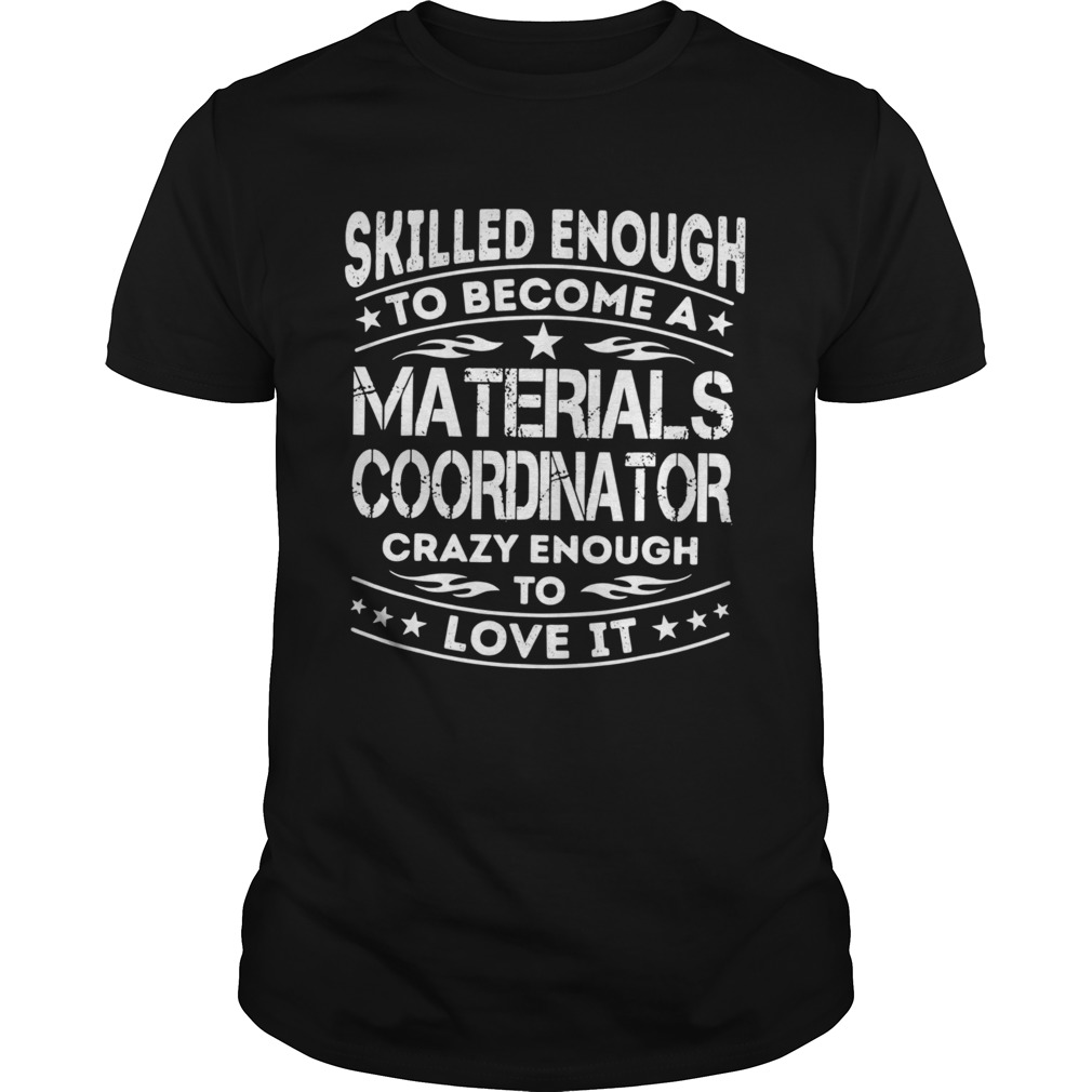 Skilled Enough To Become A Materials Coordinator Crazy Enough To Love It shirt