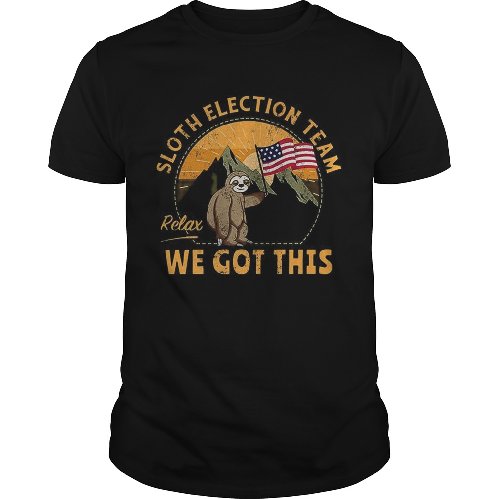 Sloth Election Team Relax Weve Got This shirt