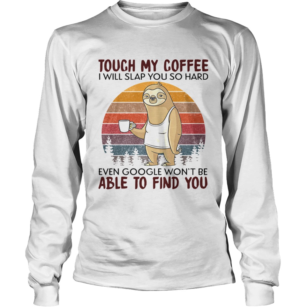 Sloth Touch My Coffee I Will Slap You So Hard Even Google Wont Be Able To Find You Vintage  Long Sleeve