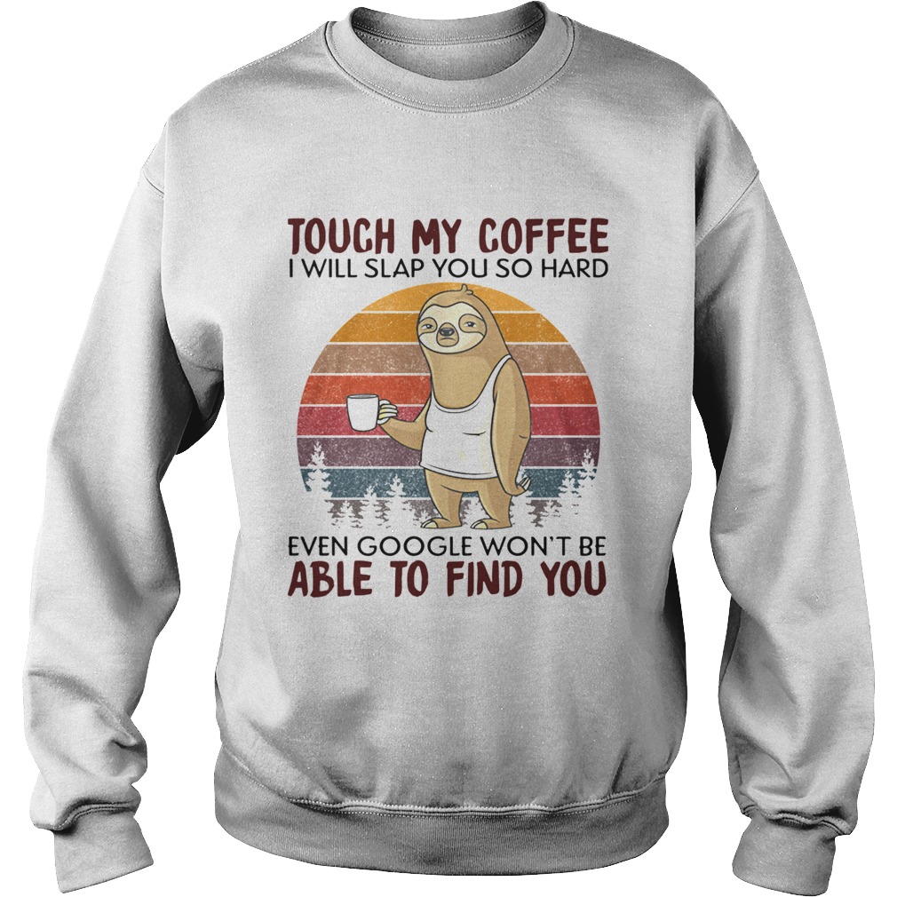 Sloth Touch My Coffee I Will Slap You So Hard Even Google Wont Be Able To Find You Vintage  Sweatshirt