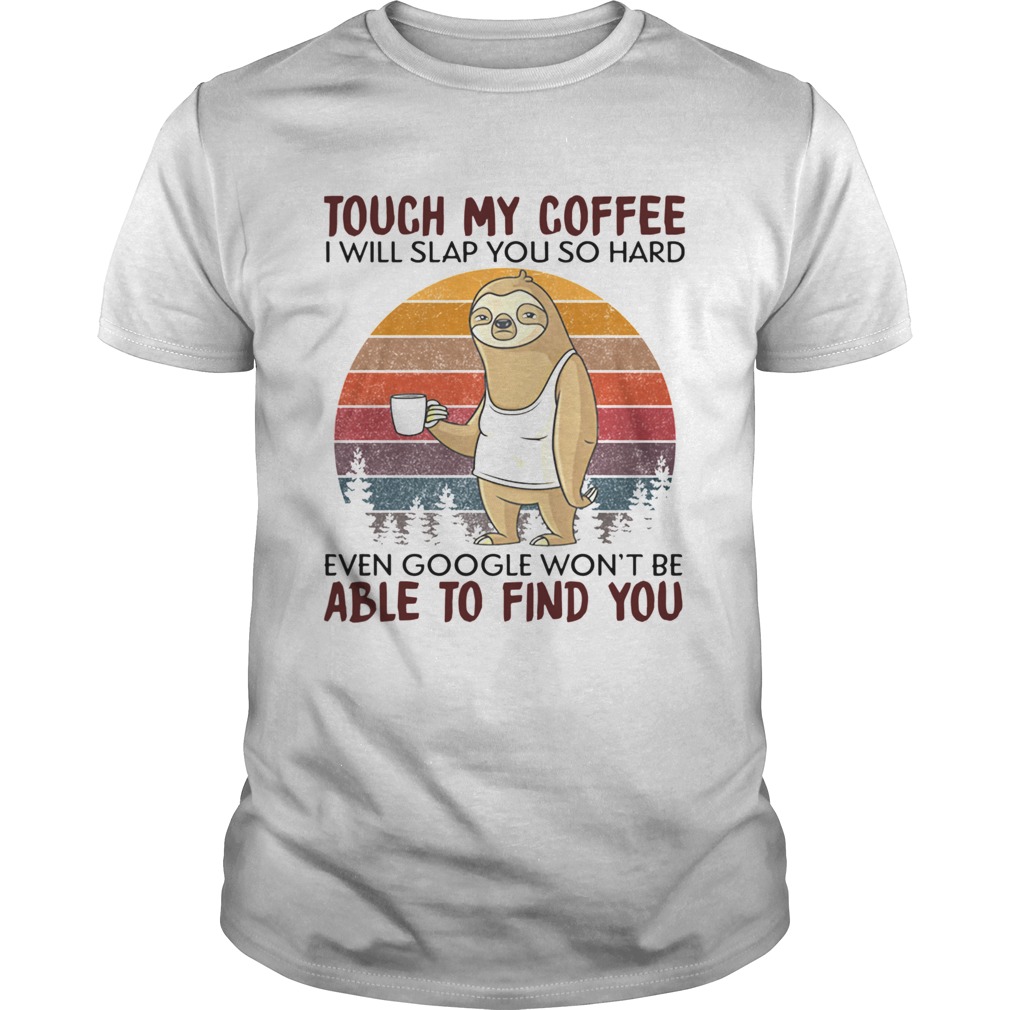 Sloth Touch My Coffee I Will Slap You So Hard Even Google Wont Be Able To Find You Vintage  Unisex