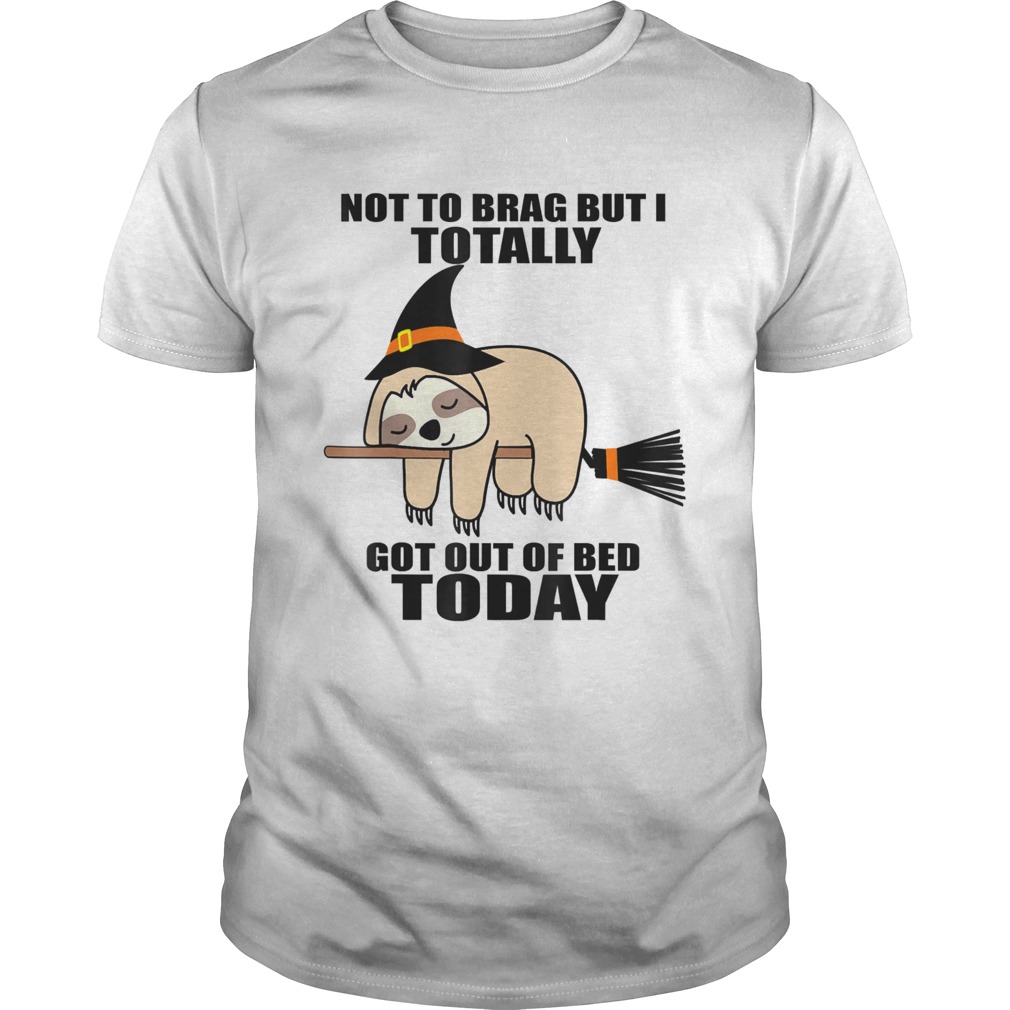 Sloth Witch Not To Brag But I Totally Got Out Of Bed Today shirt