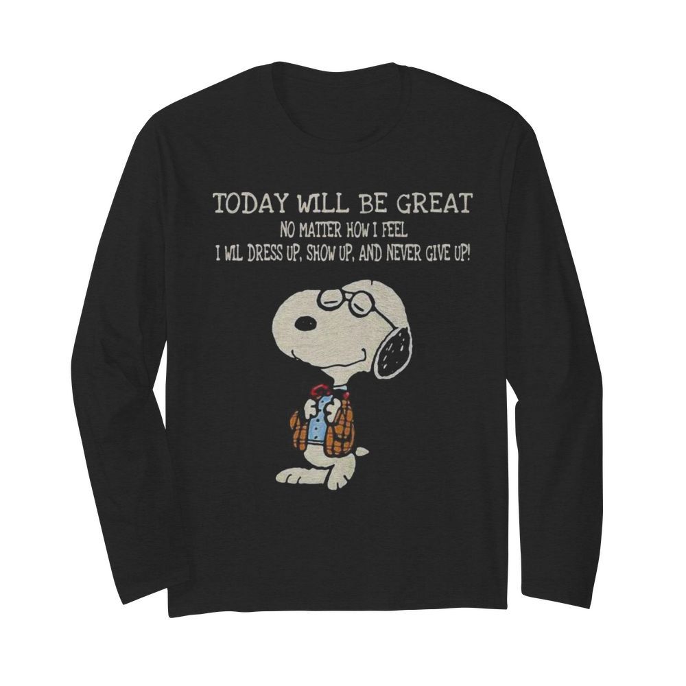 Snoopy today will be great no matter how i feel i will dress up show up and never give up  Long Sleeved T-shirt 