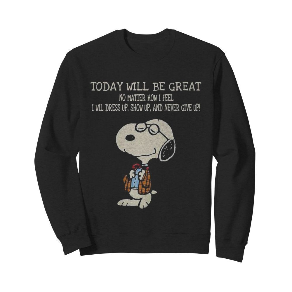 Snoopy today will be great no matter how i feel i will dress up show up and never give up  Unisex Sweatshirt