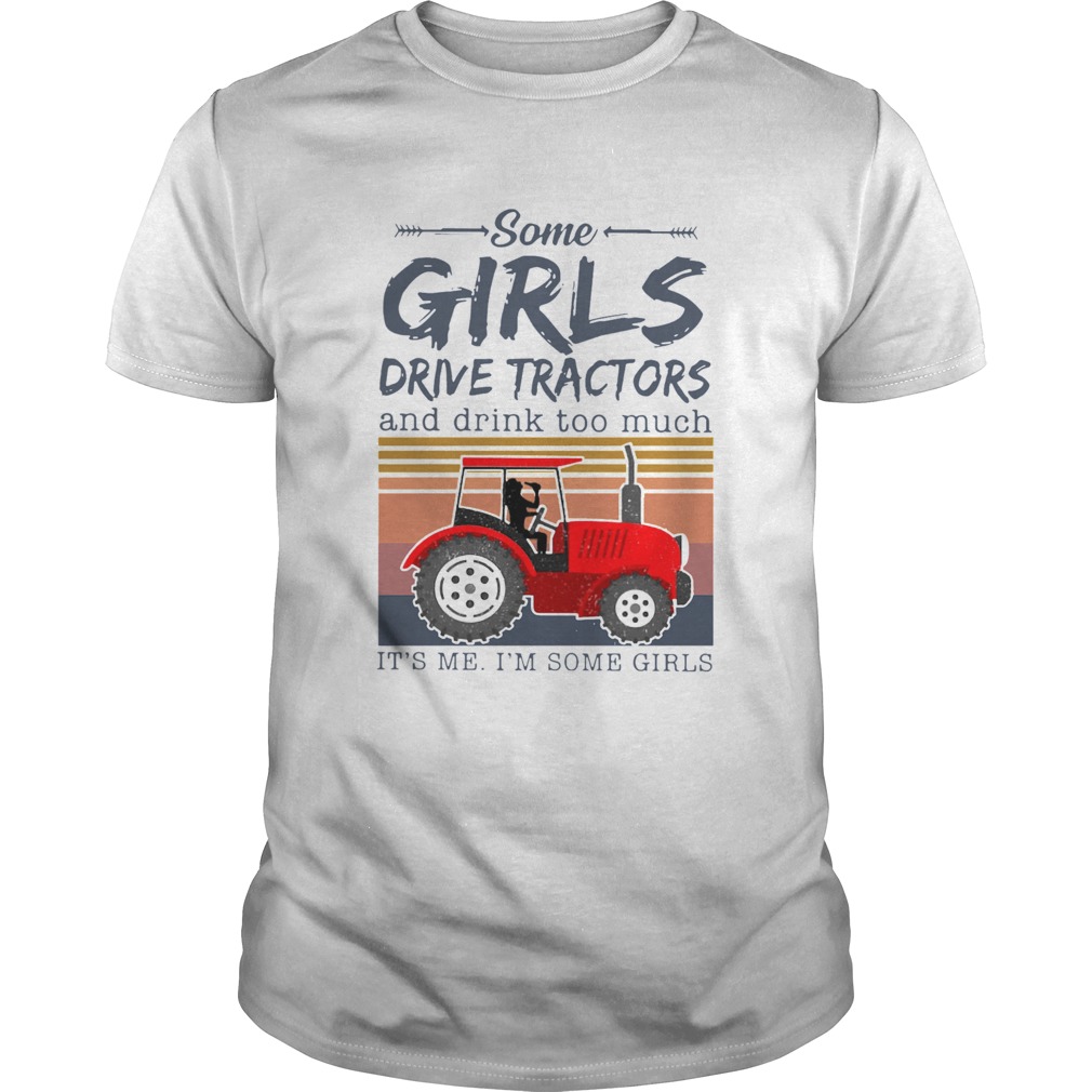 Some Girls Drive Tractors And Drink Too Much Its Me Im Some Girls shirt