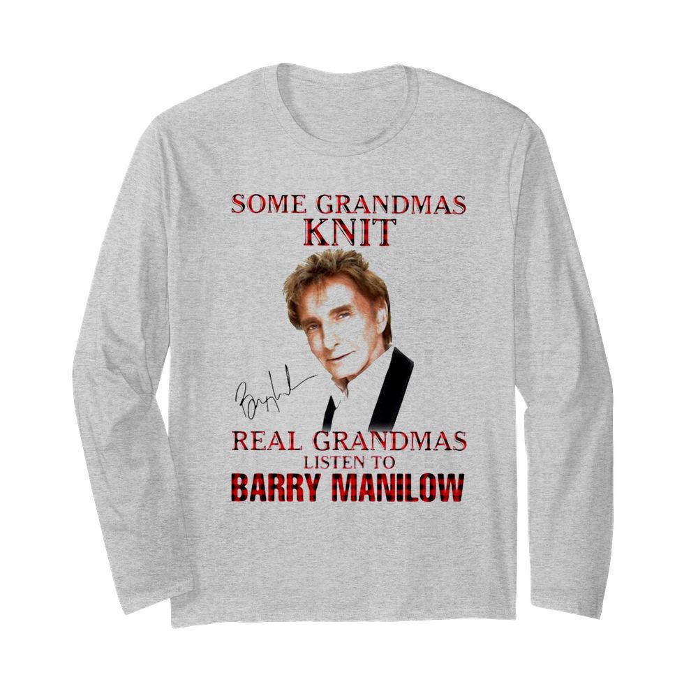 Some Grandmas Knit Real Grandmas Listen To Barry Manilow Signature  Long Sleeved T-shirt 