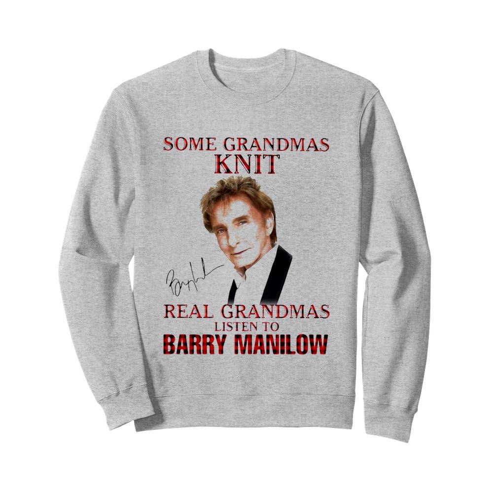 Some Grandmas Knit Real Grandmas Listen To Barry Manilow Signature  Unisex Sweatshirt