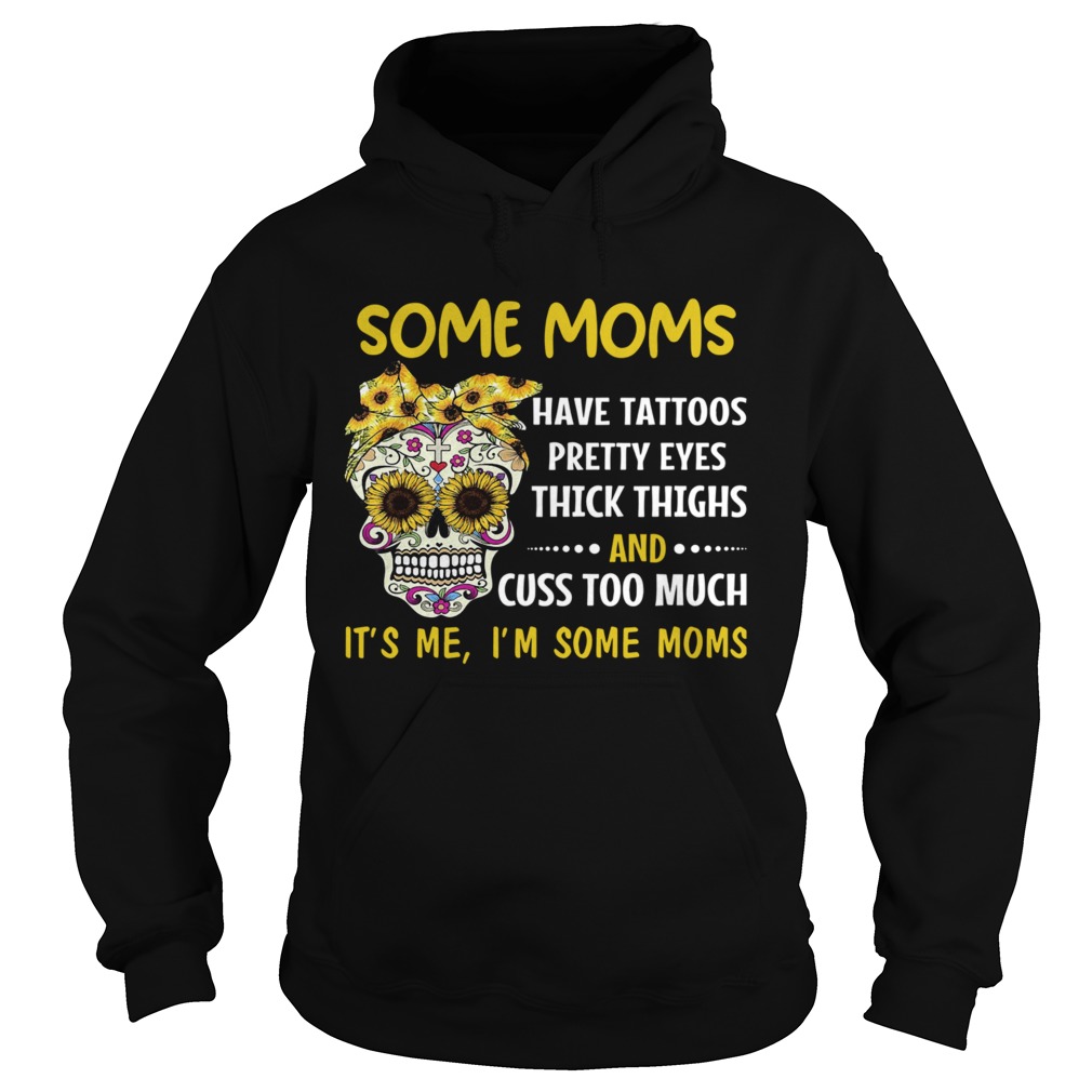 Some Moms Have Tattoos Pretty Eyes Thick Thighs And Cuss Too Much Its Me Im Some Moms  Hoodie