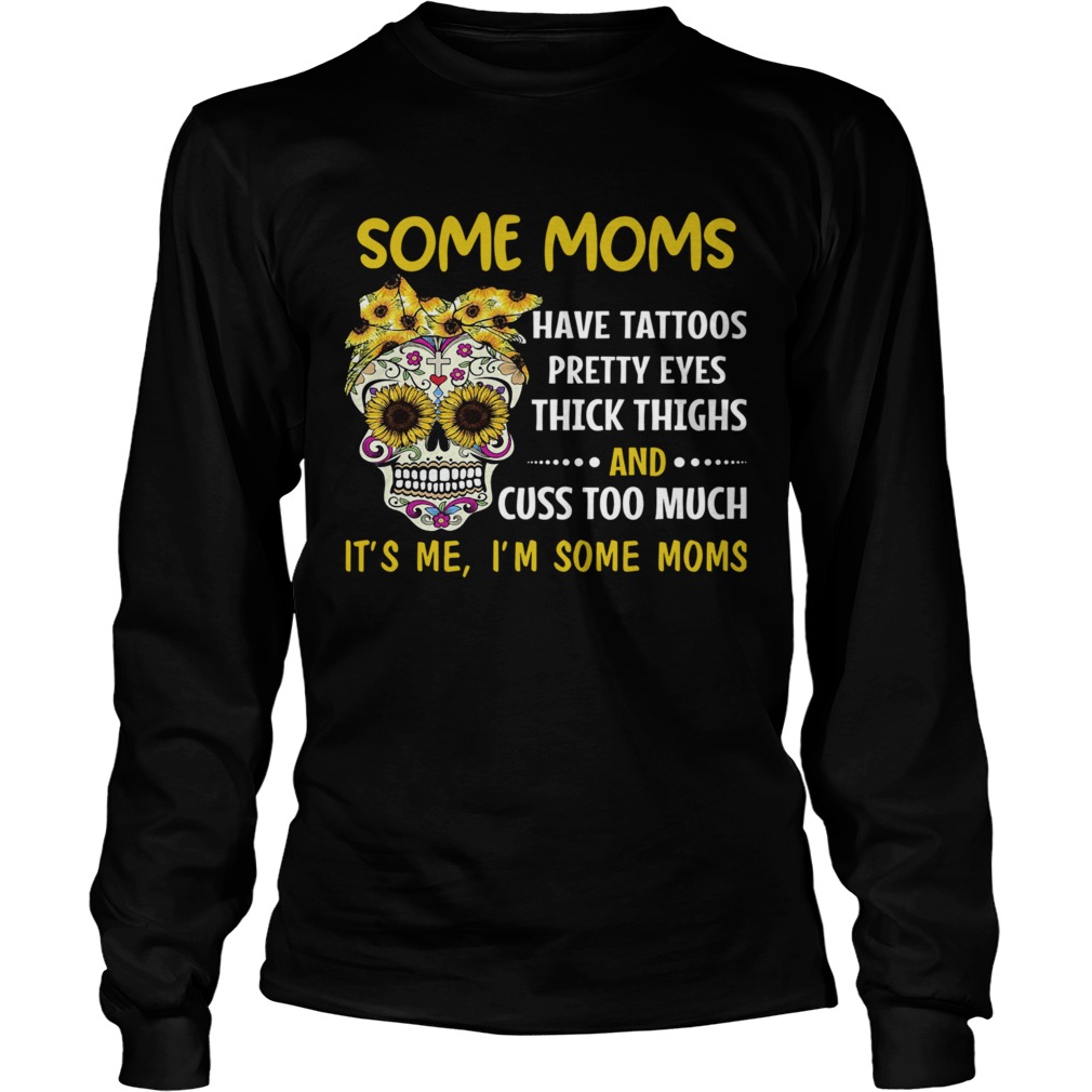 Some Moms Have Tattoos Pretty Eyes Thick Thighs And Cuss Too Much Its Me Im Some Moms  Long Sleeve