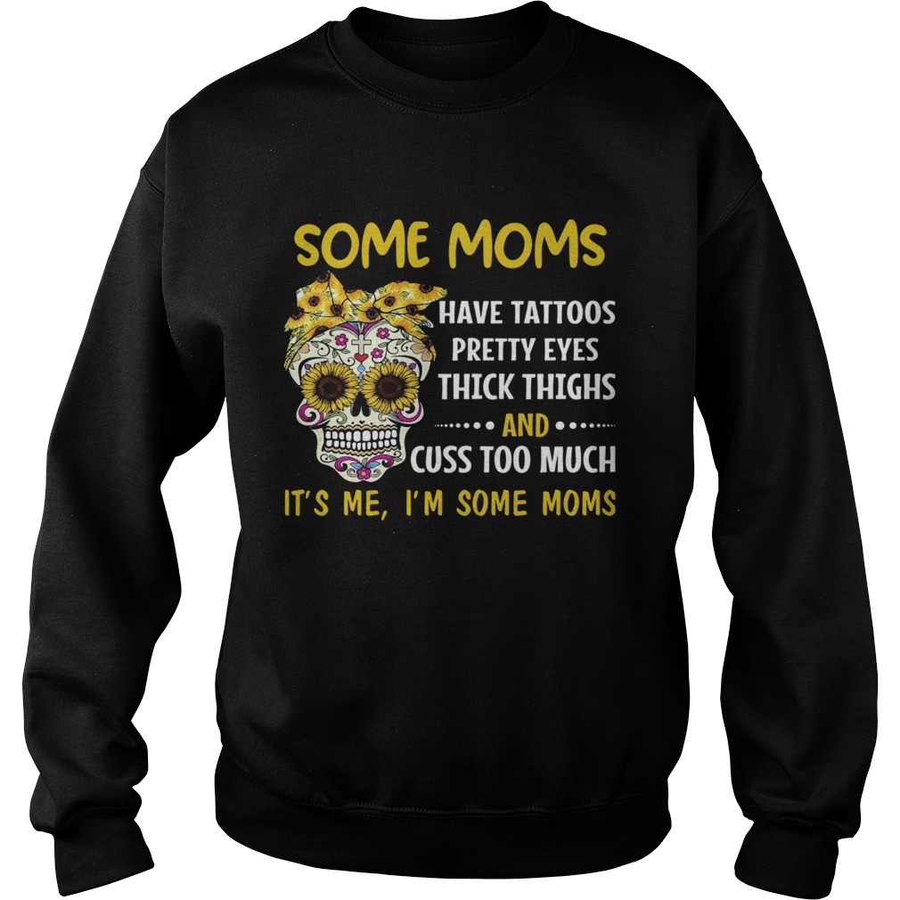 Some Moms Have Tattoos Pretty Eyes Thick Thighs And Cuss Too Much Its Me Im Some Moms  Sweatshirt