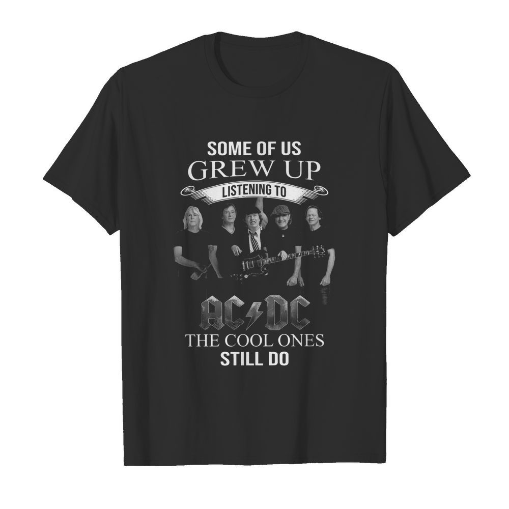 Some Of Us Grew Up Listening To Ac Dc The Cool Ones Still Do shirt