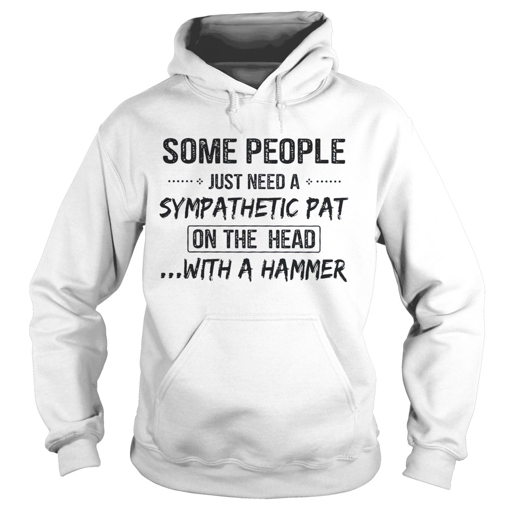 Some People Just Need A Sympathetic Pat On The Head With A Hammer  Hoodie