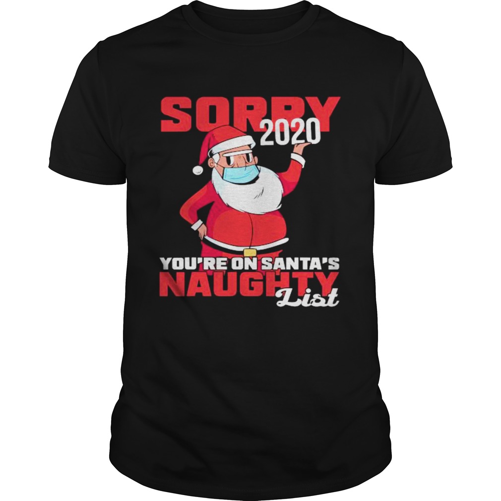 Sorry 2020 Youre On Santas Naughty List Wear Mask Xmas shirt