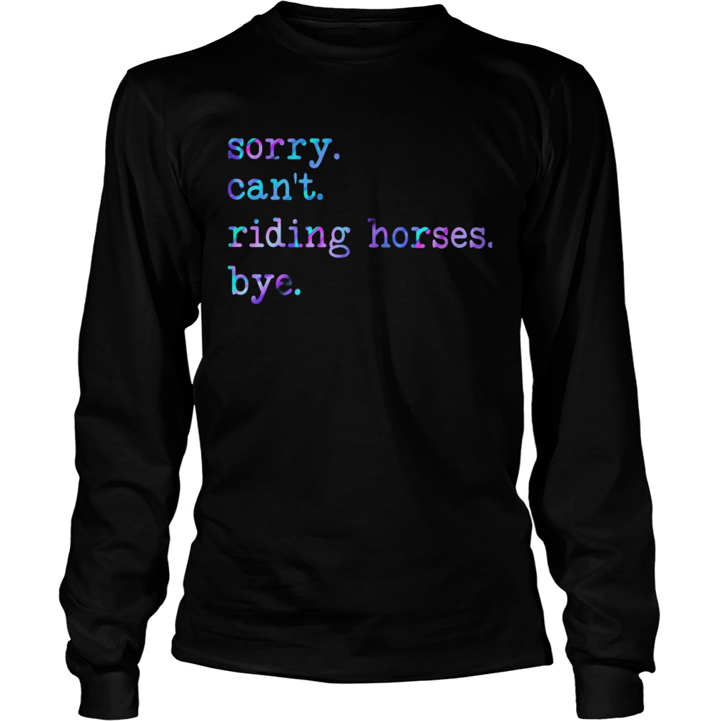 Sorry Cant Riding Horses Bye  Long Sleeve