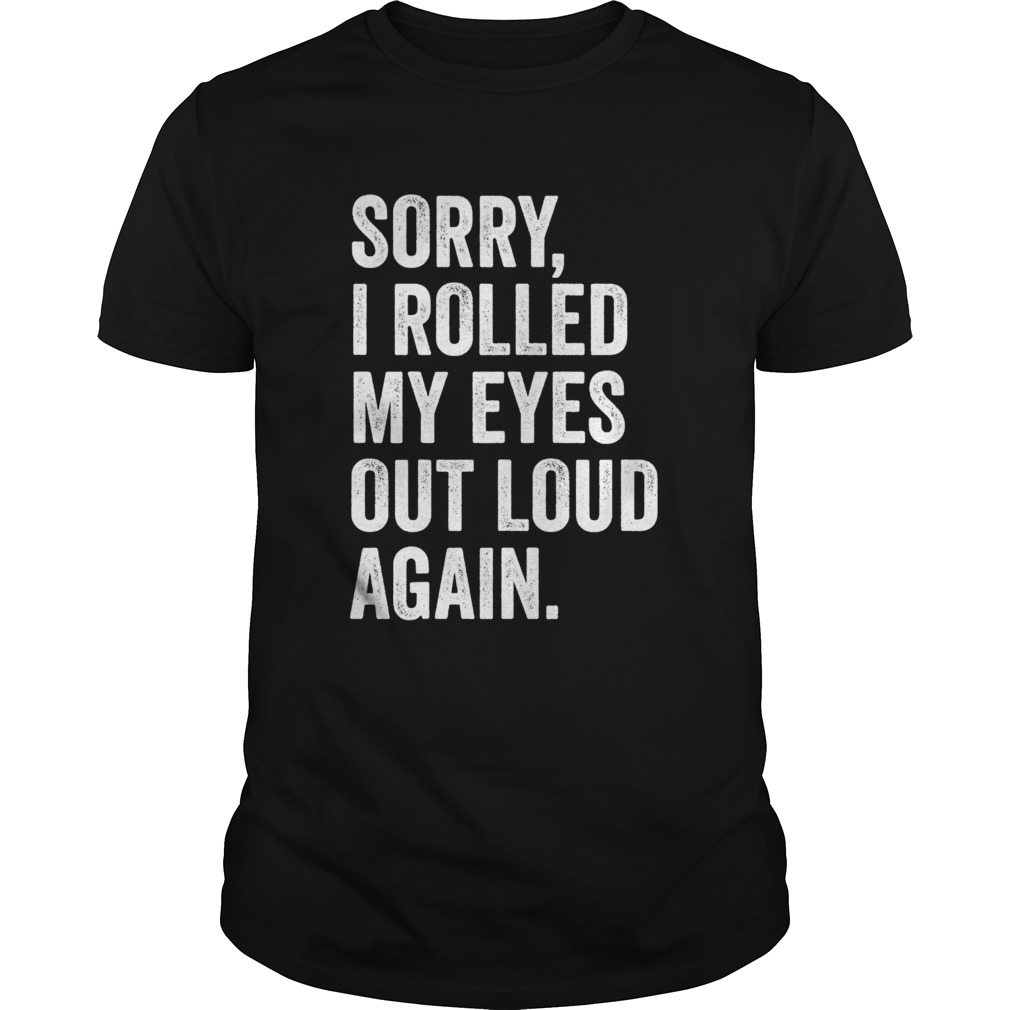 Sorry I Rolled My Eyes Out Loud Again shirt