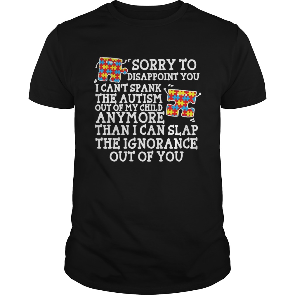 Sorry To Disappoint You I Cant Spank The Autism Out Of My Child Anymore shirt