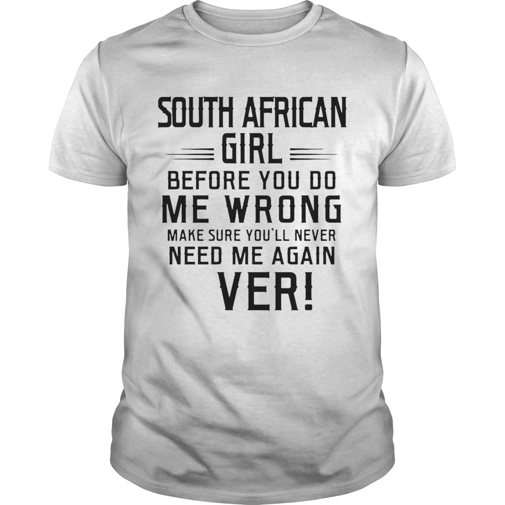 South Africa Girl Before You Do Me Wrong Make Sure Youll Never Need Me Again Ever shirt