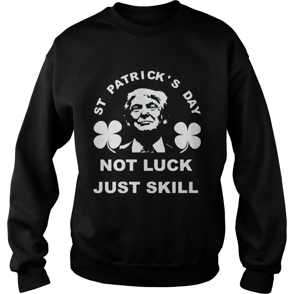 St patricks day not luck just skill  Sweatshirt