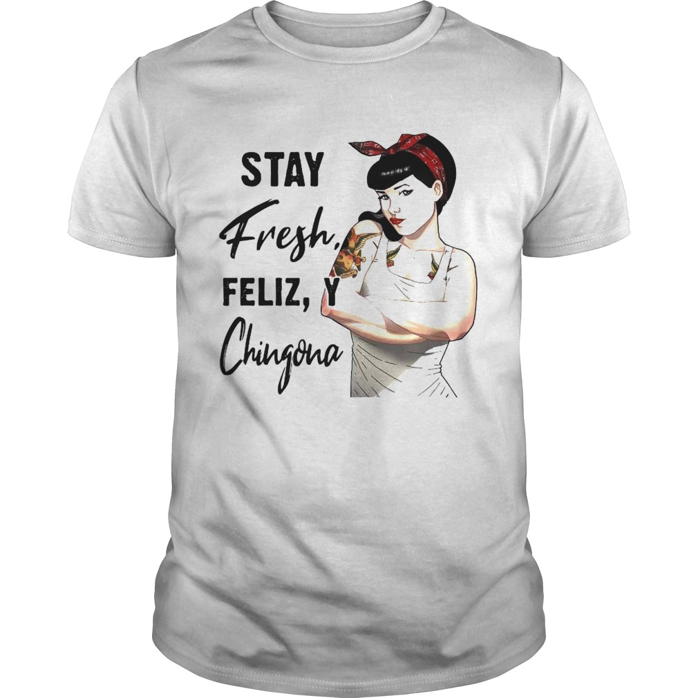 Stay Fresh Feliz Y Chingona shirt