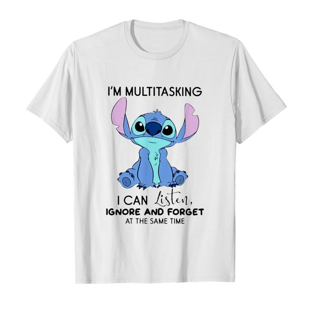 Stitch Im multitasking I can listen ignore and forget at the same time shirt