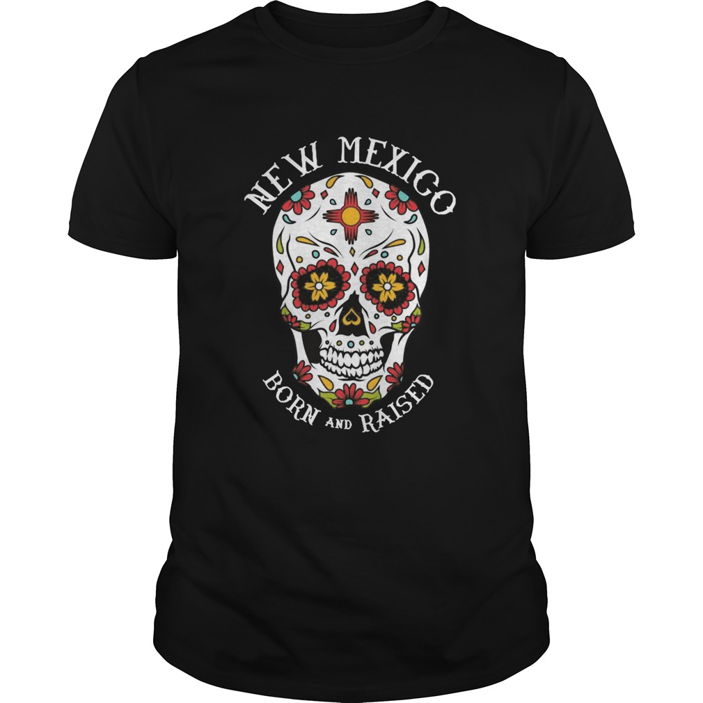 Sugar Skull New Mexico Born And Raised shirt