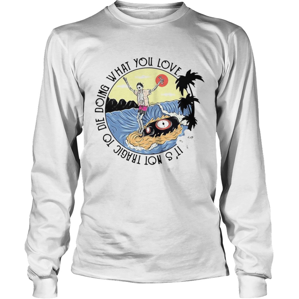 Surfing And Beer Its Not Tragic To Die Doing What You Love  Long Sleeve