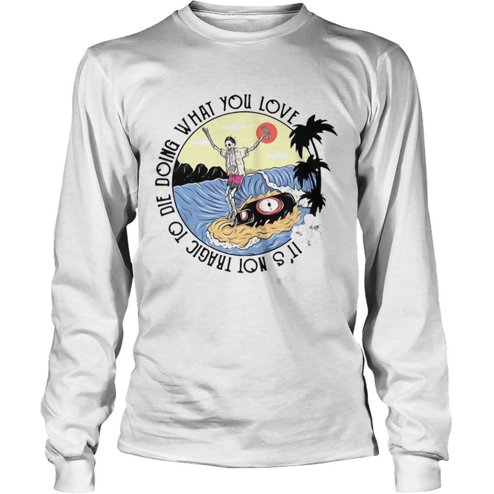 Surfing And Beer Its Not Tragic To Die Doing What You Love  Long Sleeve