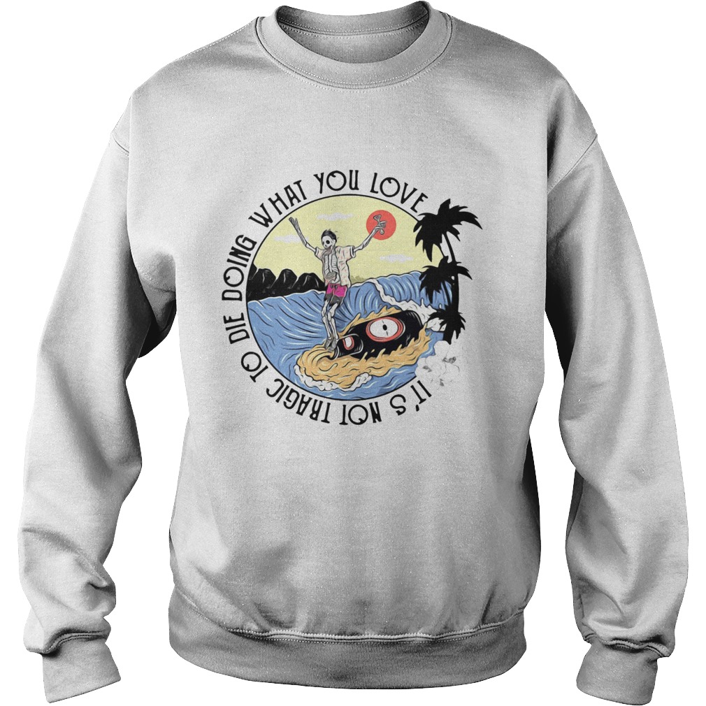 Surfing And Beer Its Not Tragic To Die Doing What You Love  Sweatshirt