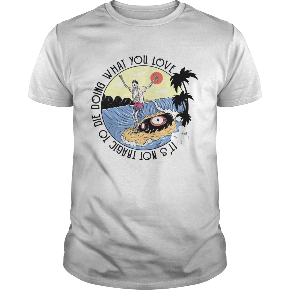 Surfing And Beer Its Not Tragic To Die Doing What You Love shirt