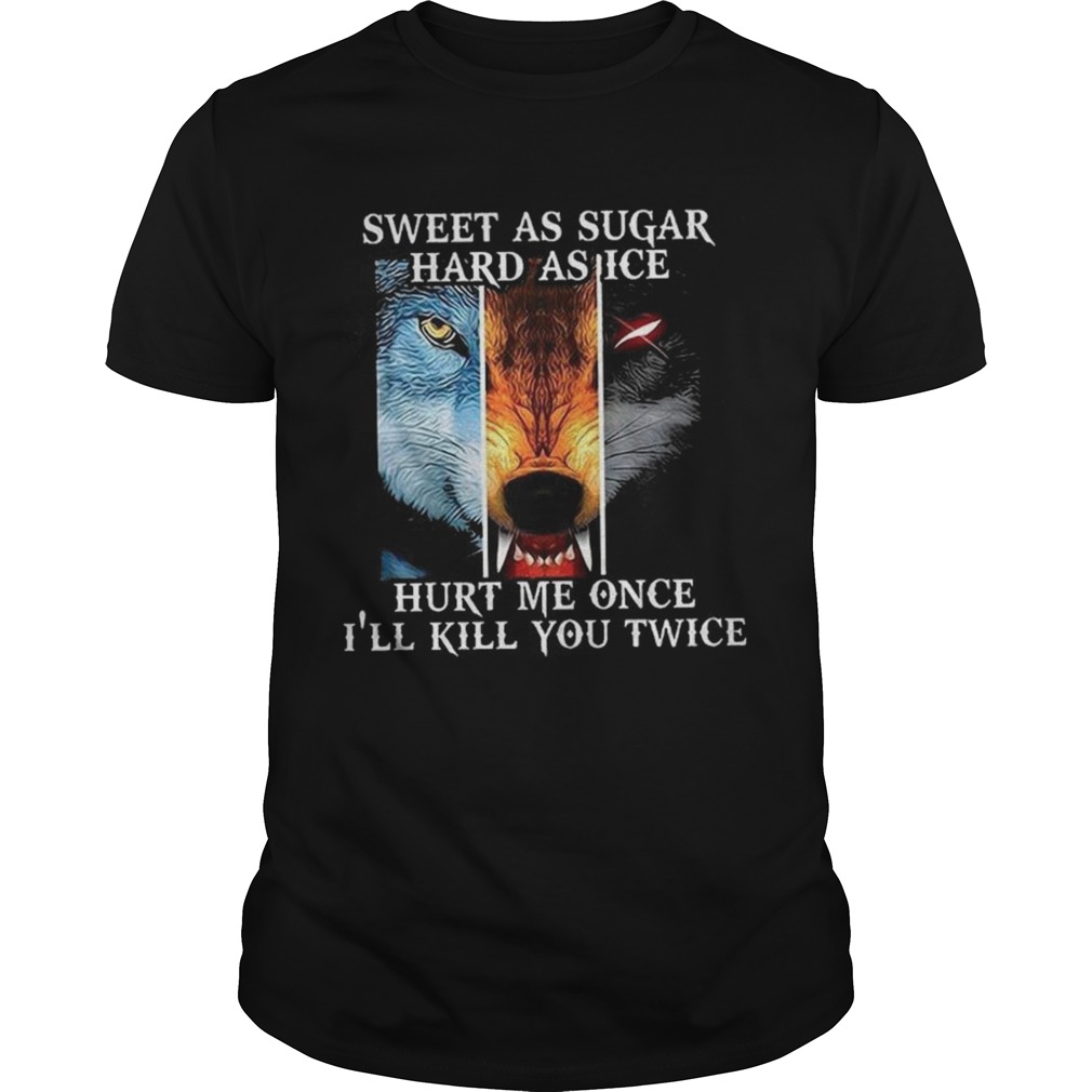 Sweet As Sugar Hard As Ice Hurt Me Once Ill Kill You Twice shirt