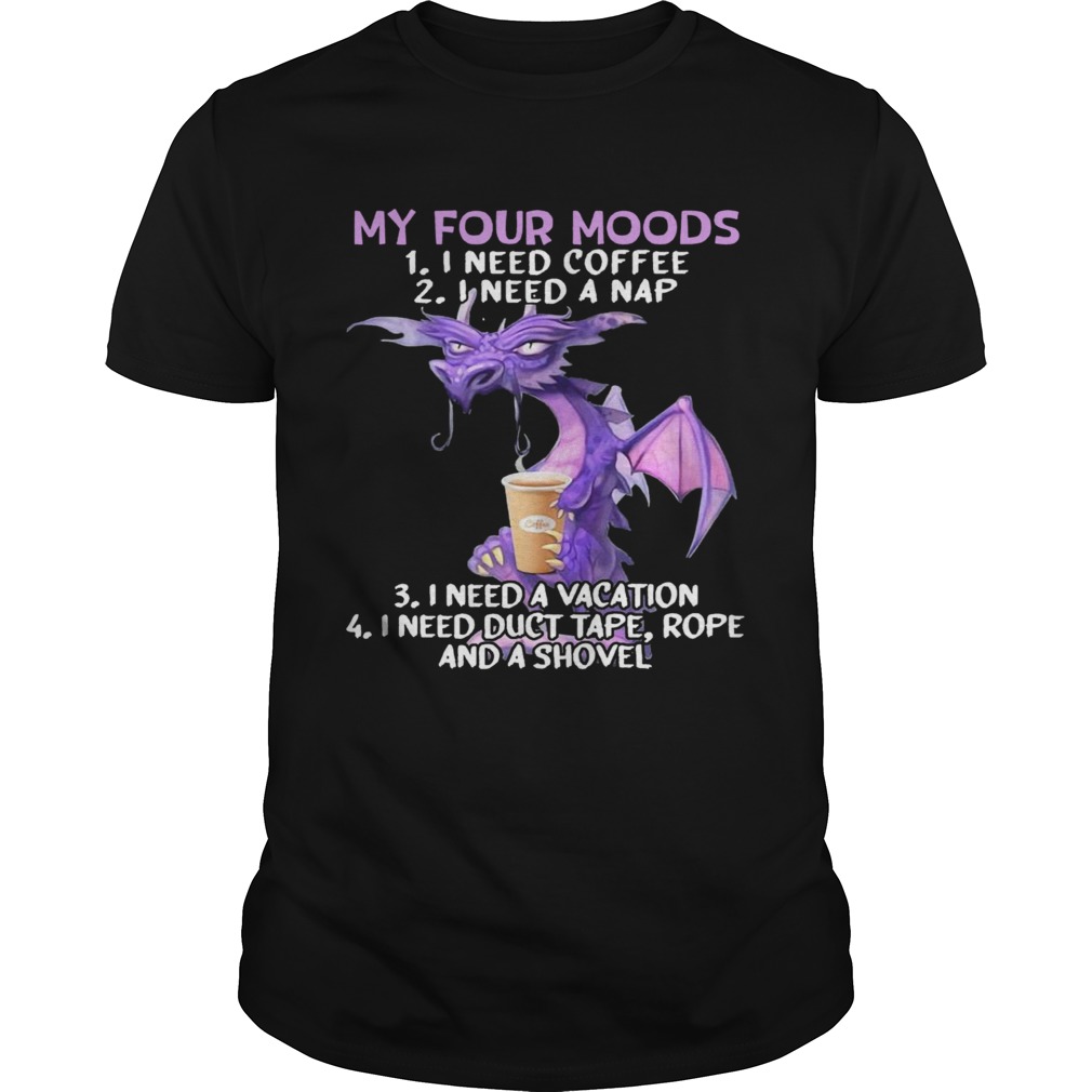 Sweet Dragon My Four Moods I Need Coffee I Need A Nap I Need A Vacation I Need Duct Tape Rope And A Unisex