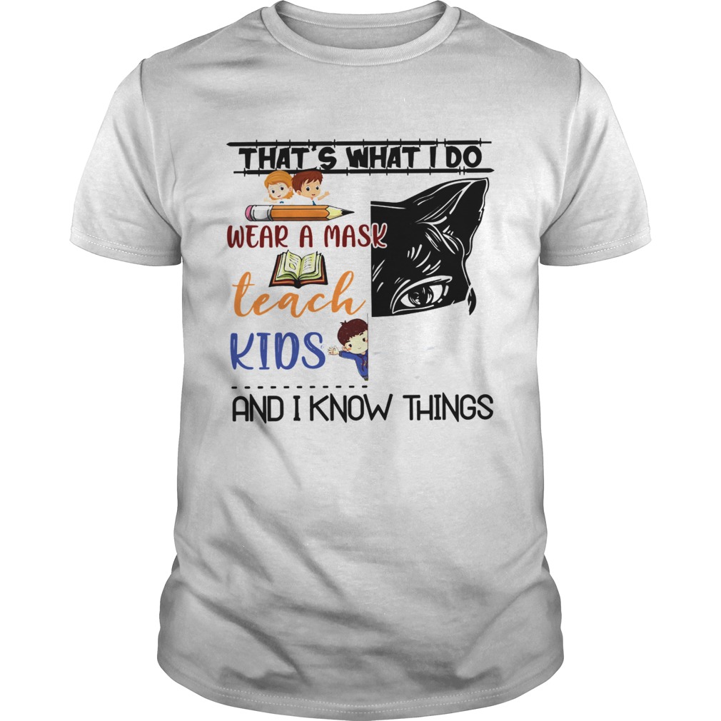 THATS WHAT I DO WEAR A MASK TEACH KIDS AND I KNOW THINGS shirt