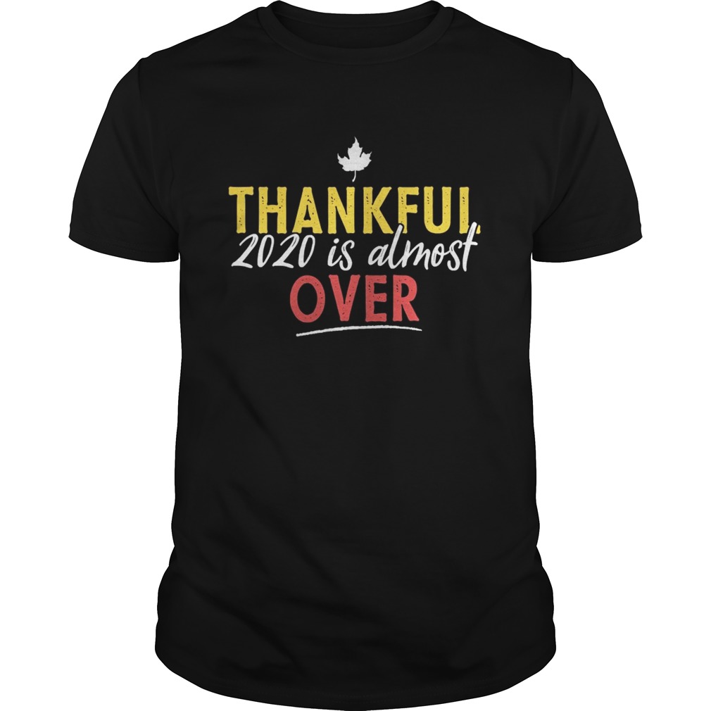 Thankful 2020 Is Almost Over Thanksgiving shirt