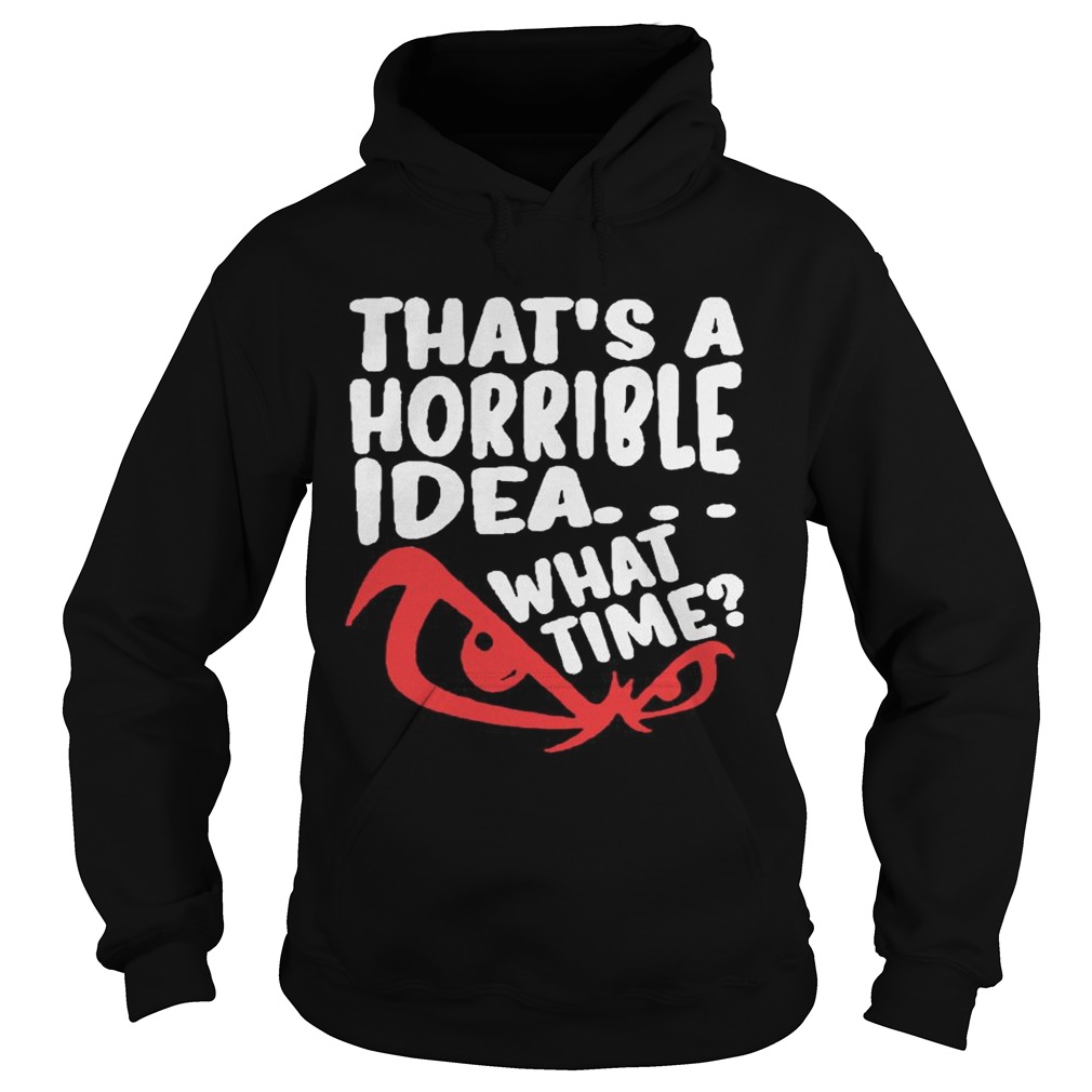 Thats A Horrible Idea What Time  Hoodie