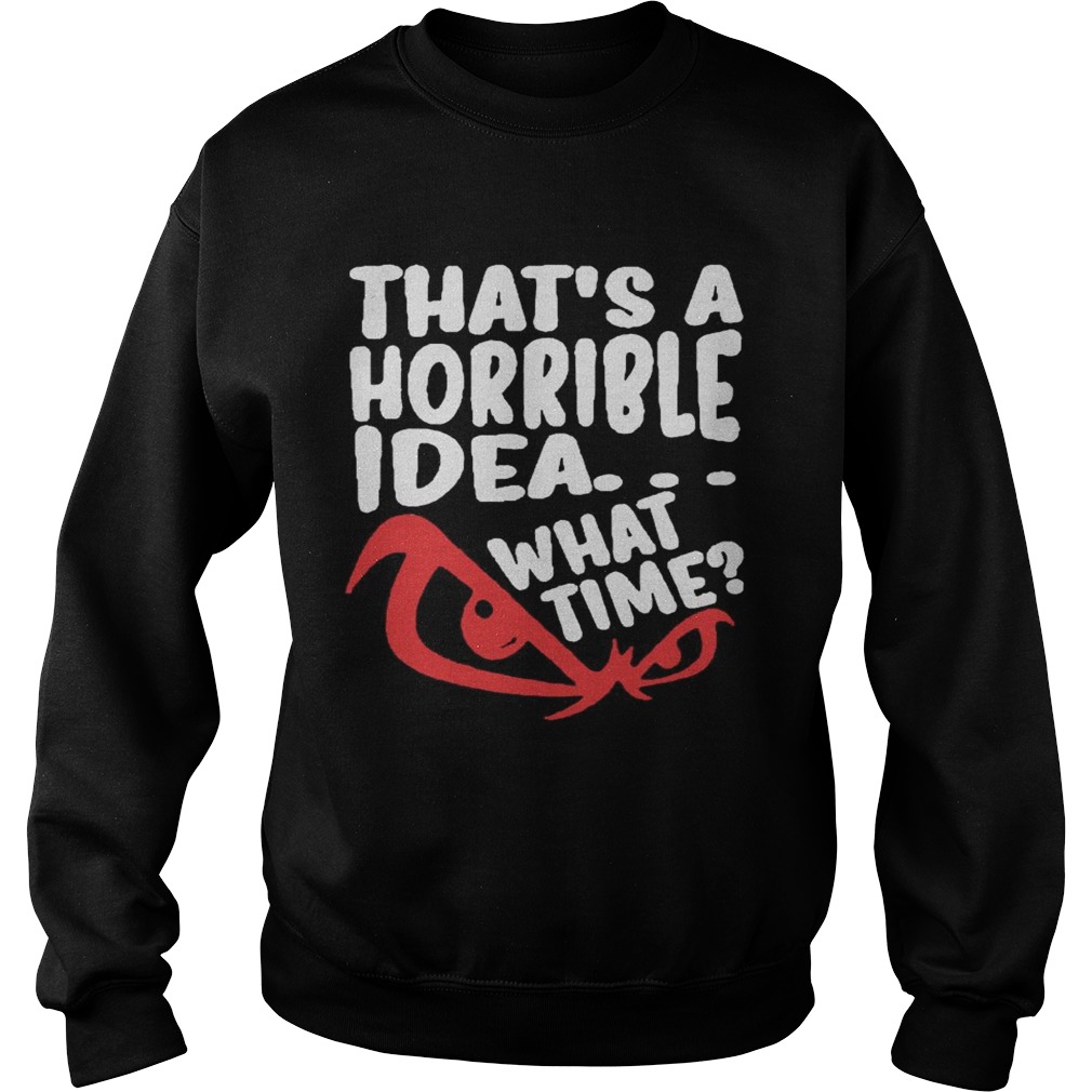 Thats A Horrible Idea What Time  Sweatshirt