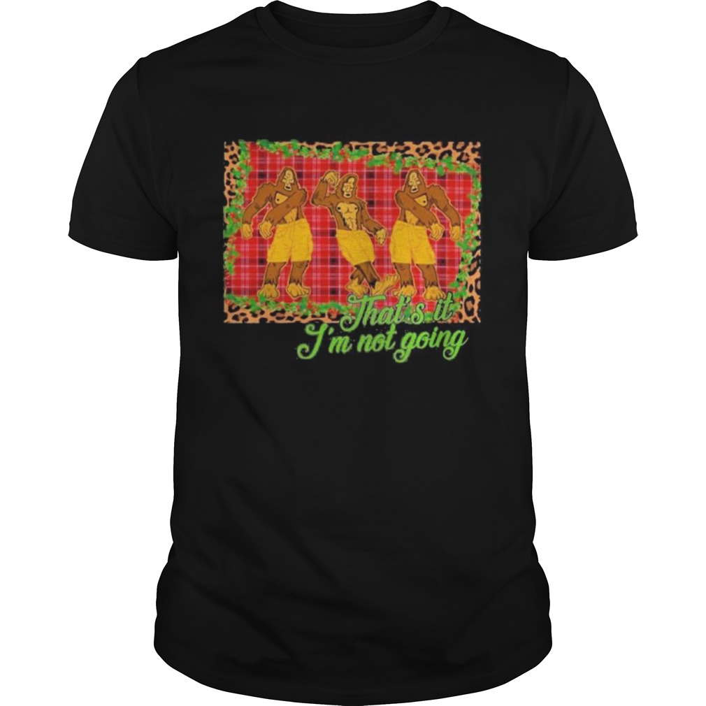 Thats It Im Not Going Bigfoot Christmas shirt