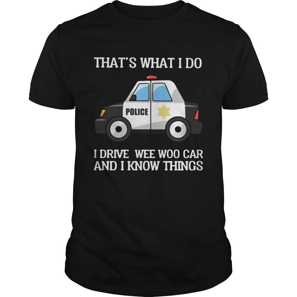 Thats What I Do I Drive Wee Woo Car And I Know Things  Unisex