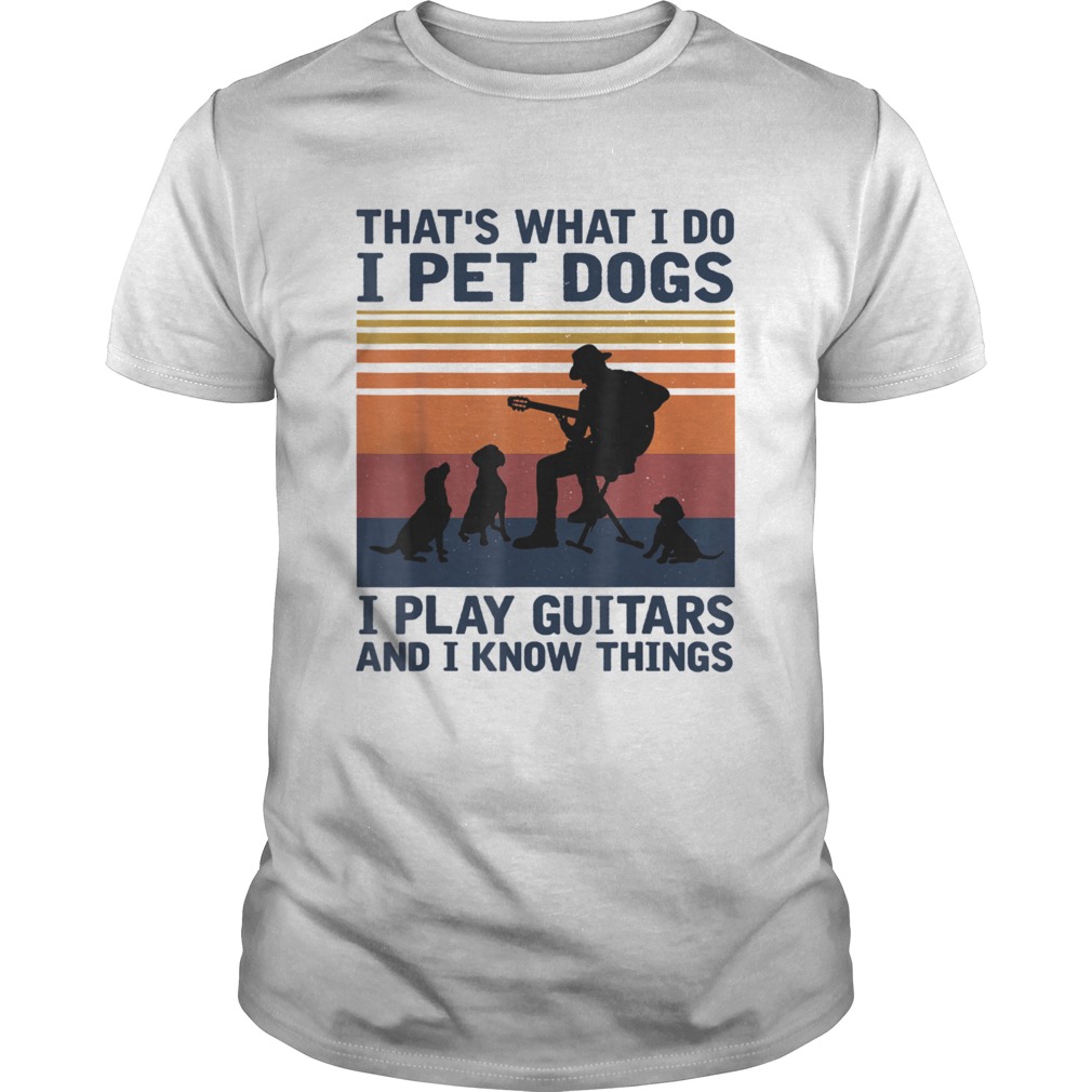 Thats What I Do I Pet Dogs I Play Guitars shirt