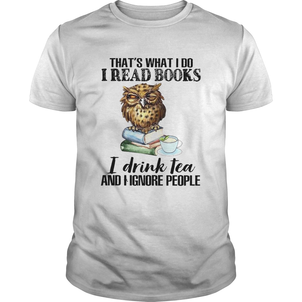 Thats What I Do I Read Books I Drink Tea And I Ignore People shirt