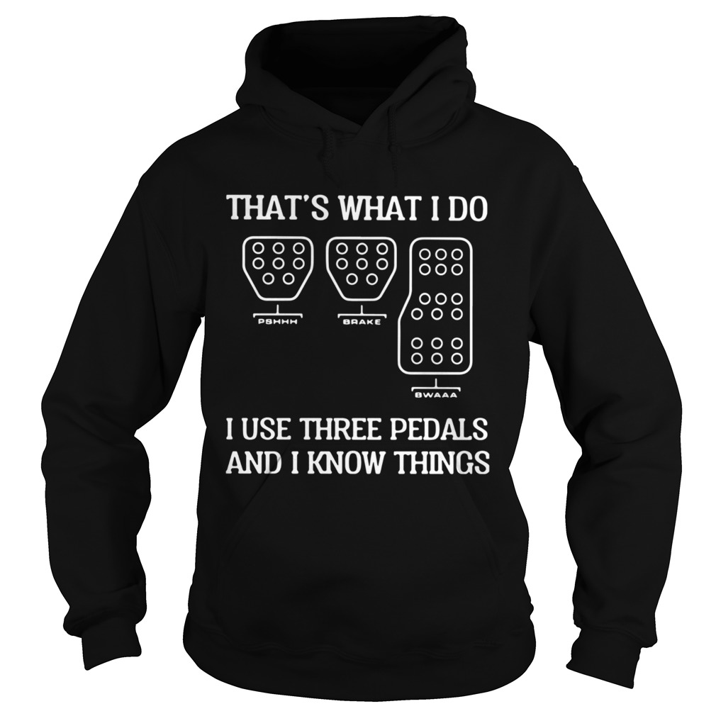 Thats What I Do I Use Three Pedals And I Know Things  Hoodie