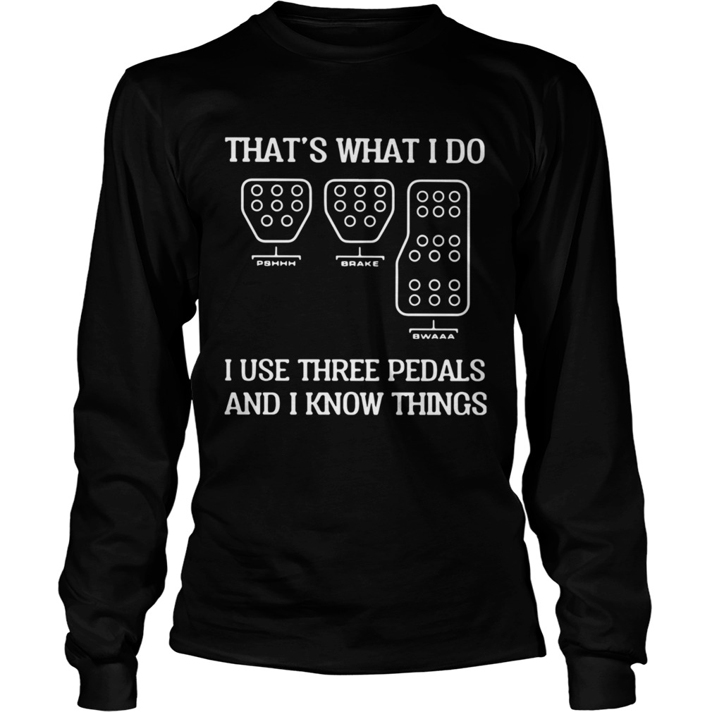 Thats What I Do I Use Three Pedals And I Know Things  Long Sleeve