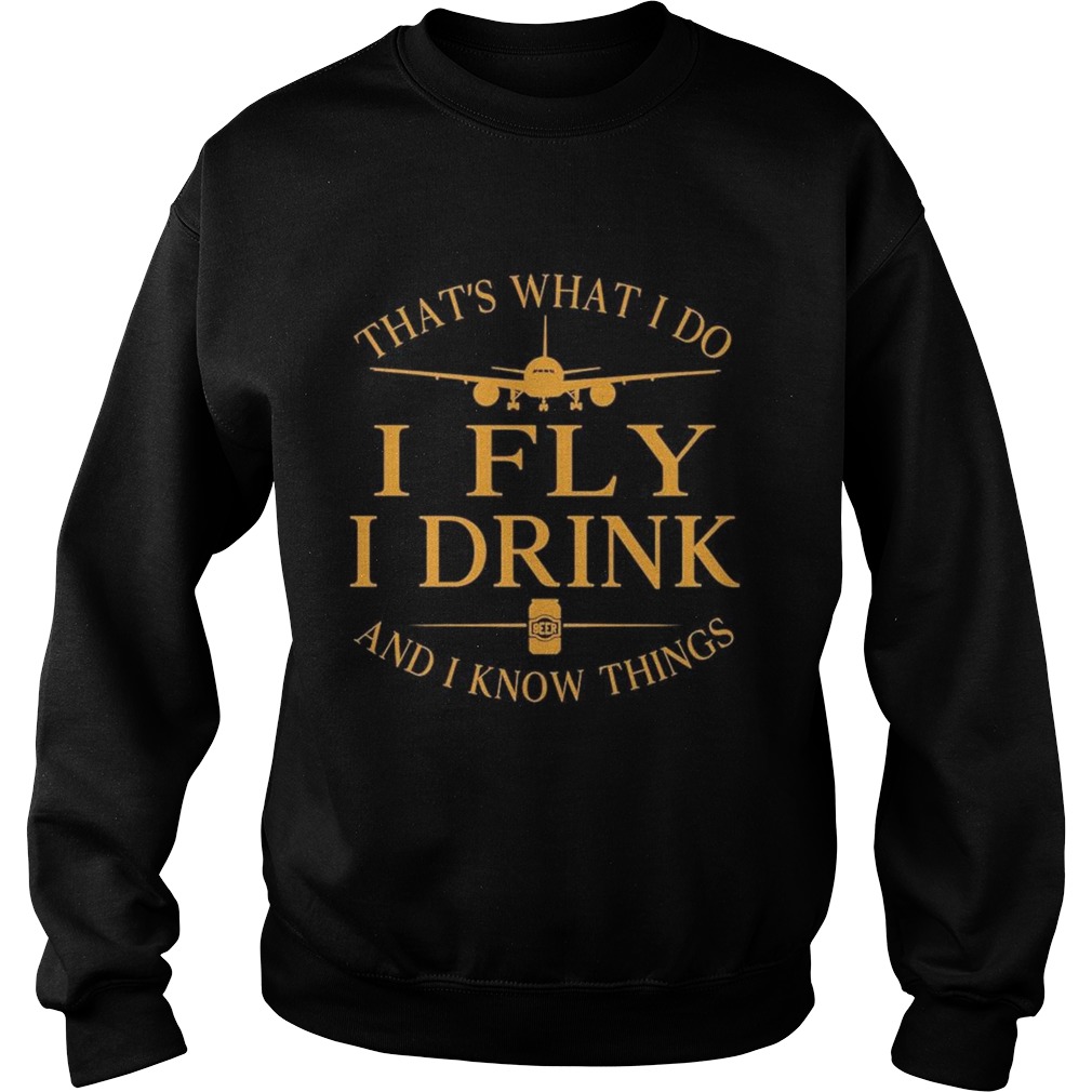 Thats what I do I Fly I drink Beer and I know things  Sweatshirt