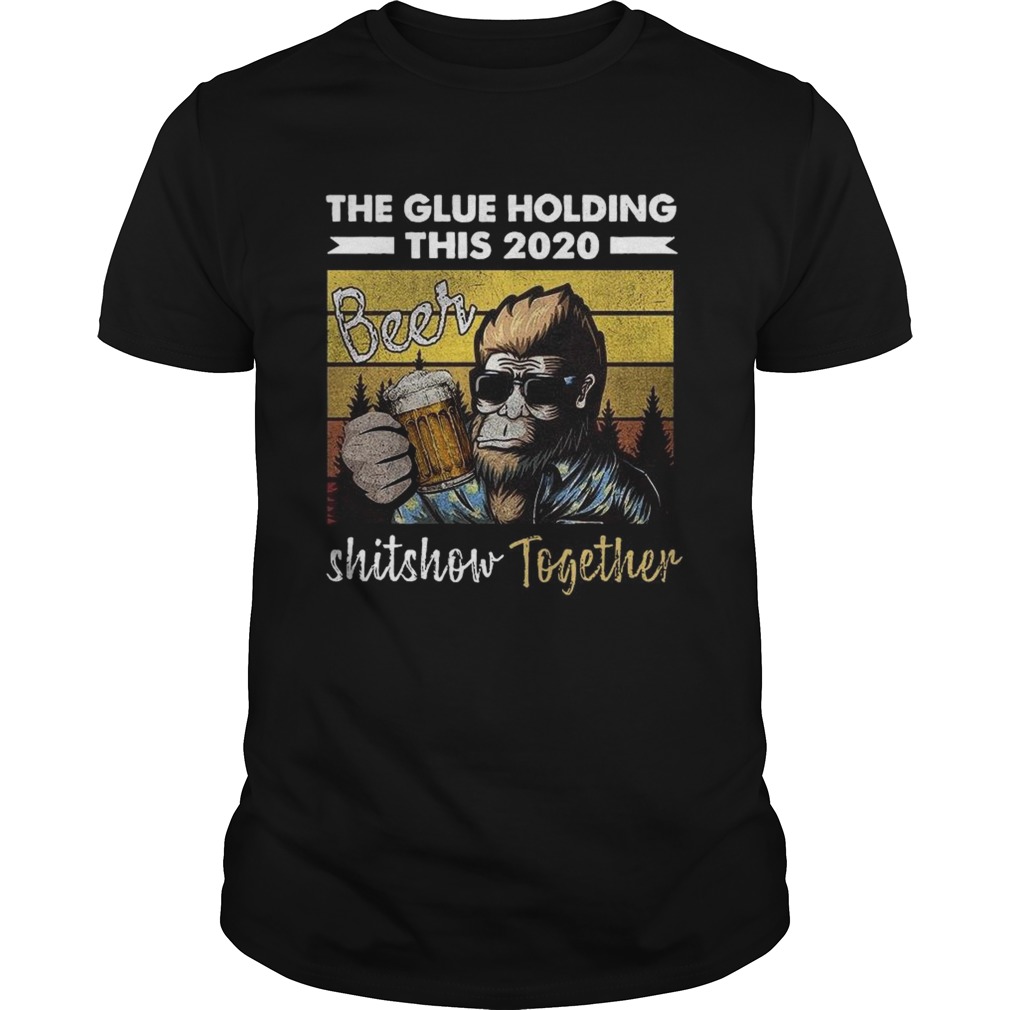 The Glue Holding This 2020 Beer Shitshow Together shirt