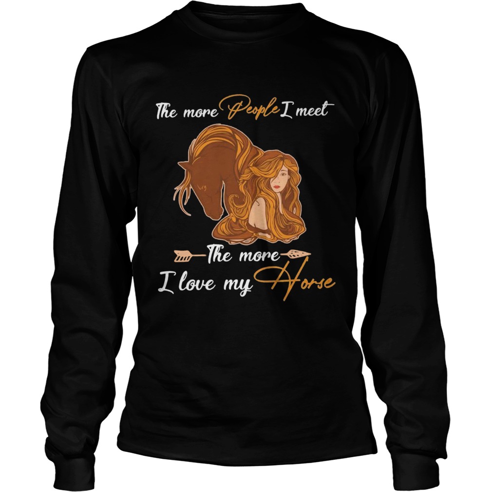 The More People I Meet The More I Love My Horse  Long Sleeve