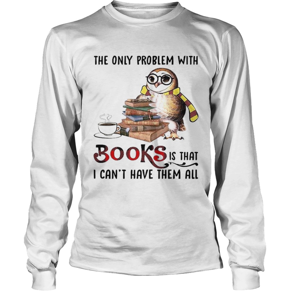 The Only Problem With Books Is That I Cant Have Them All  Long Sleeve