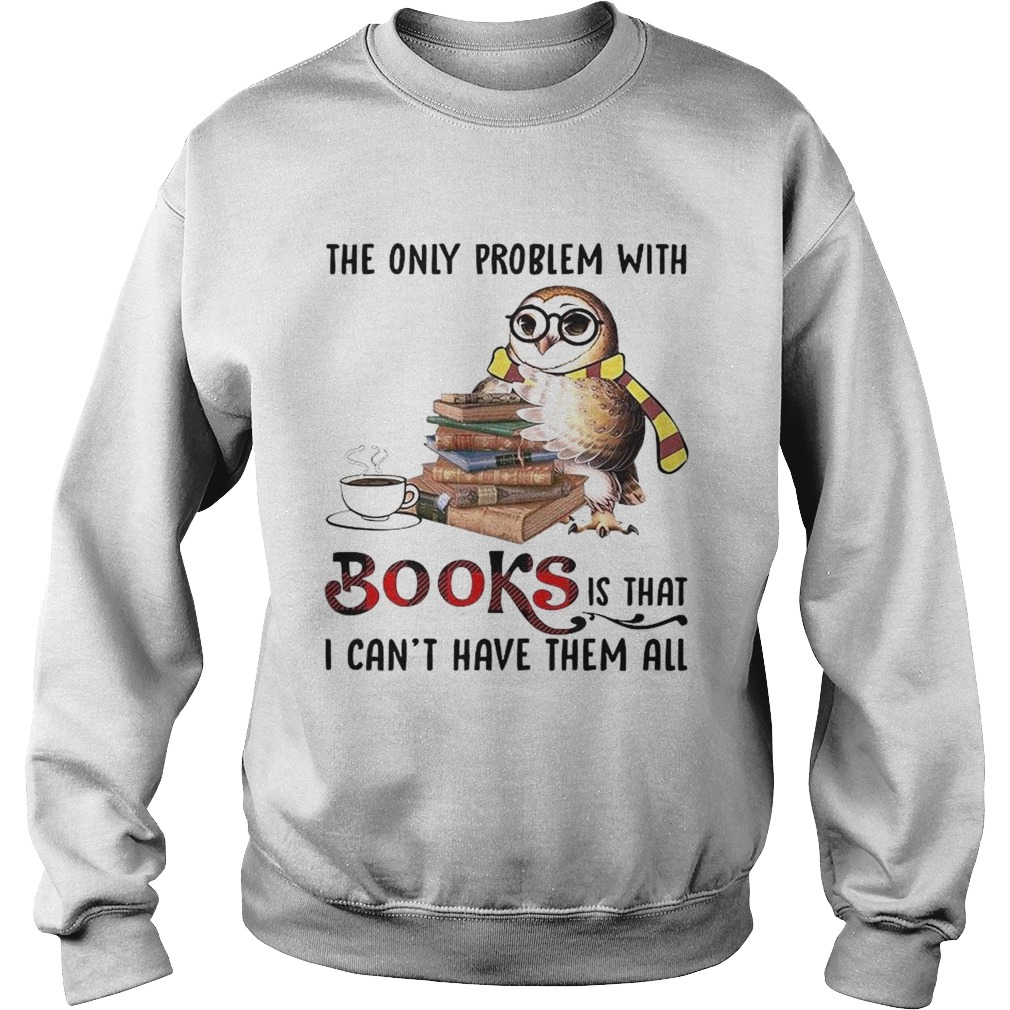 The Only Problem With Books Is That I Cant Have Them All  Sweatshirt