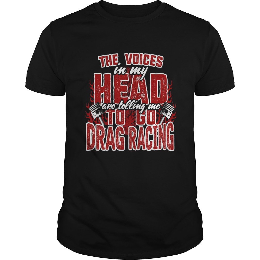 The Voices In My Head Are Telling Me To Go Drag Racing shirt